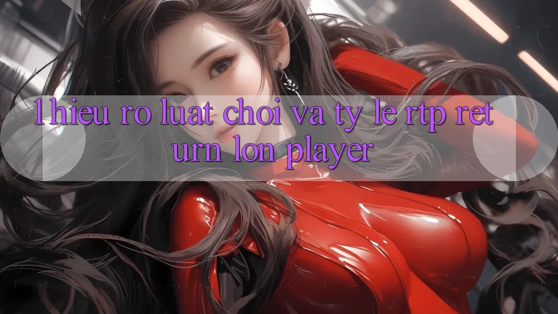 1. Hiểu Rõ Luật Chơi Và Tỷ Lệ RTP (Return lớn Player) 1. Hiểu Rõ Luật Chơi Và Tỷ Lệ RTP (Return lớn Player)