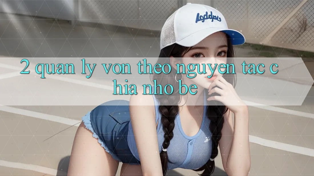 2. Quản Lý Vốn Theo Nguyên Tắc Chia Nhỏ bé 2. Quản Lý Vốn Theo Nguyên Tắc Chia Nhỏ bé