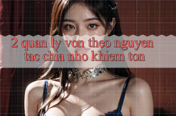 2. Quản Lý Vốn Theo Nguyên Tắc Chia Nhỏ khiêm tốn 2. Quản Lý Vốn Theo Nguyên Tắc Chia Nhỏ khiêm tốn