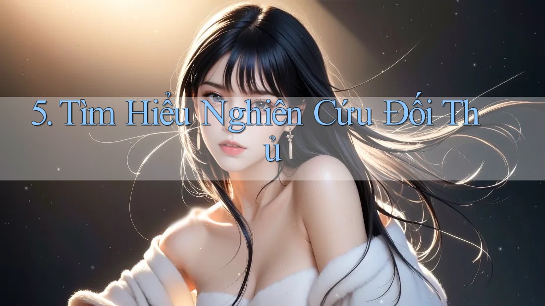 5. Tìm Hiểu Nghiên Cứu Đối Thủ 5. Tìm Hiểu Nghiên Cứu Đối Thủ