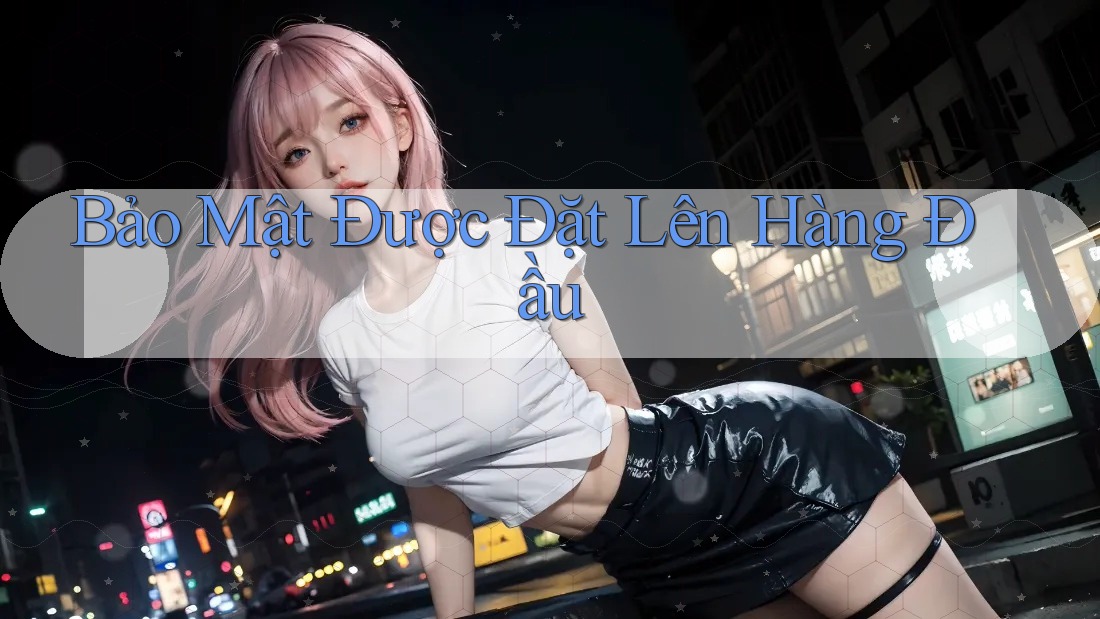 Bảo Mật Được Đặt Lên Hàng Đầu