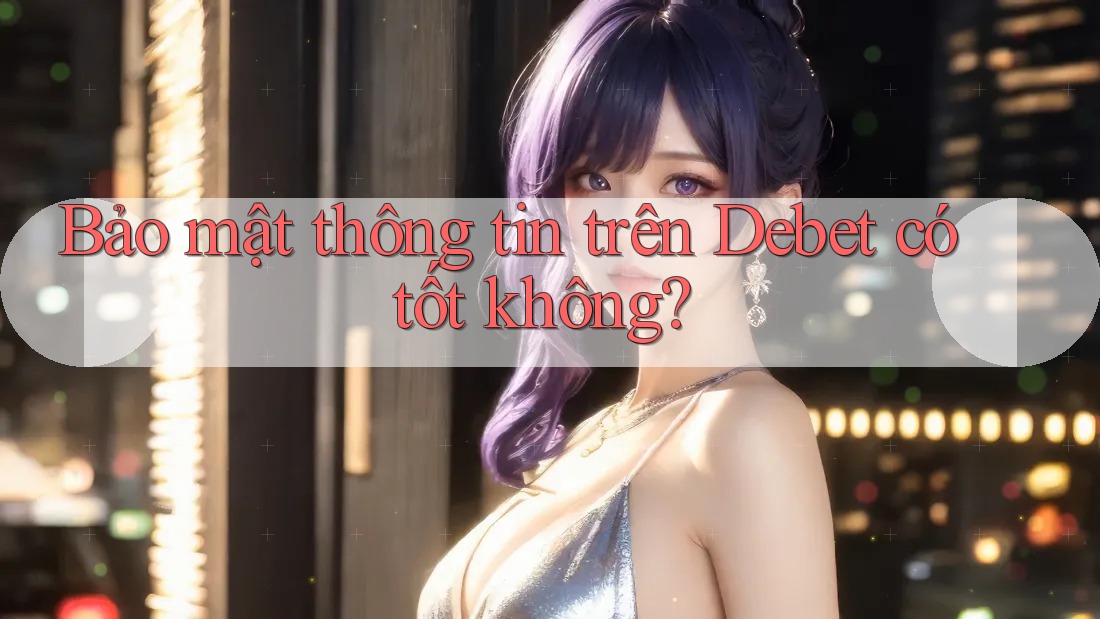 Bảo mật thông tin trên Debet có tốt không?