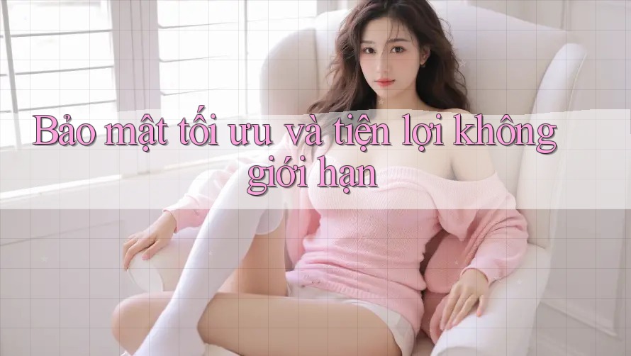 Bảo mật tối ưu và tiện lợi không giới hạn Bảo mật tối ưu và tiện lợi không giới hạn