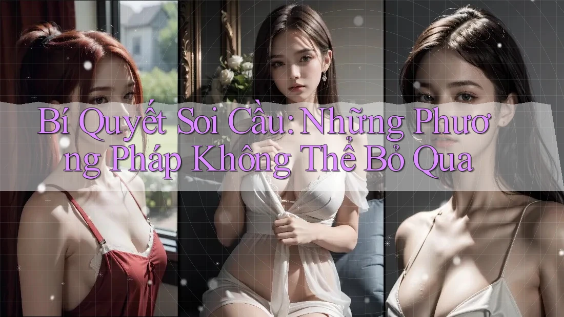 Bí Quyết Soi Cầu: Những Phương Pháp Không Thể Bỏ Qua Bí Quyết Soi Cầu: Những Phương Pháp Không Thể Bỏ Qua