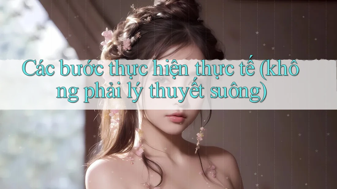 Các bước thực hiện thực tế (không phải lý thuyết suông) Các bước thực hiện thực tế (không phải lý thuyết suông)