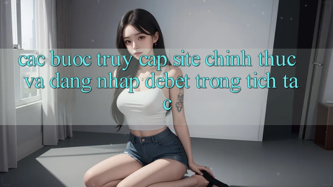 Các bước Truy Cập Site Chính Thức Và Đăng Nhập Debet Trong tích tắc Các bước Truy Cập Site Chính Thức Và Đăng Nhập Debet Trong tích tắc