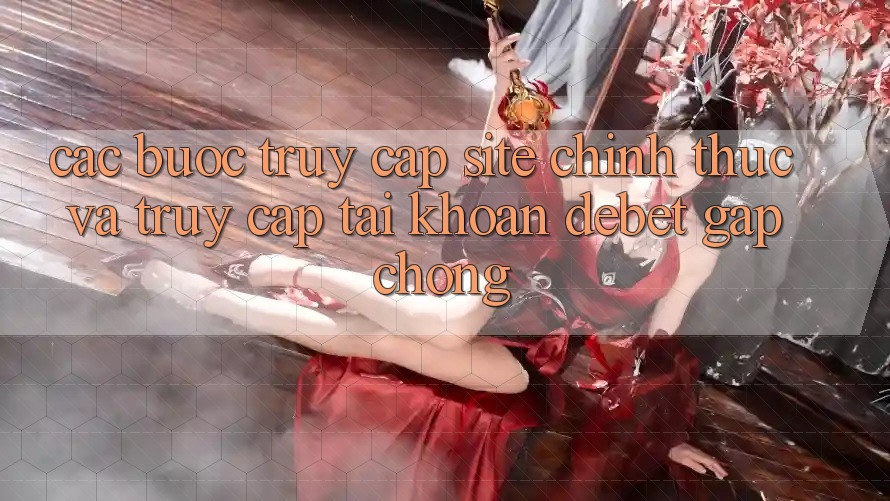 Các bước Truy Cập Site Chính Thức Và Truy cập tài khoản Debet Gấp Chóng Các bước Truy Cập Site Chính Thức Và Truy cập tài khoản Debet Gấp Chóng
