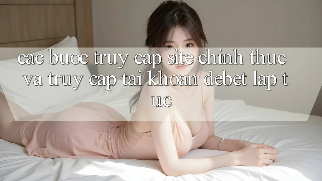 Các bước Truy Cập Site Chính Thức Và Truy cập tài khoản Debet Lập tức Các bước Truy Cập Site Chính Thức Và Truy cập tài khoản Debet Lập tức