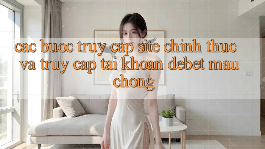 Các bước Truy Cập Site Chính Thức Và Truy cập tài khoản Debet Mau Chóng Các bước Truy Cập Site Chính Thức Và Truy cập tài khoản Debet Mau Chóng