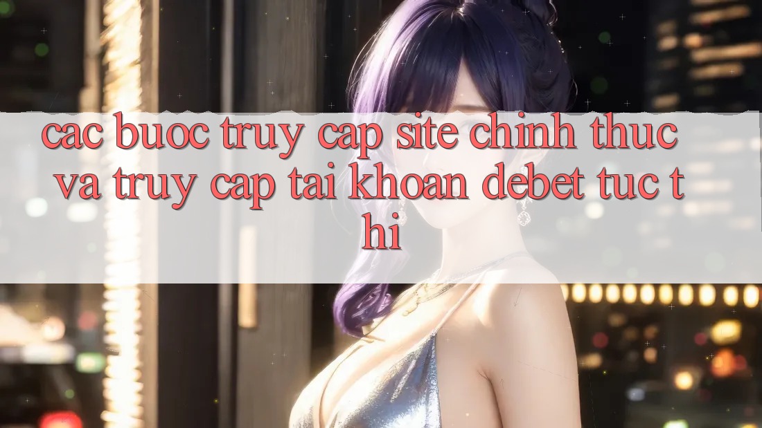 Các bước Truy Cập Site Chính Thức Và Truy cập tài khoản Debet Tức thì Các bước Truy Cập Site Chính Thức Và Truy cập tài khoản Debet Tức thì