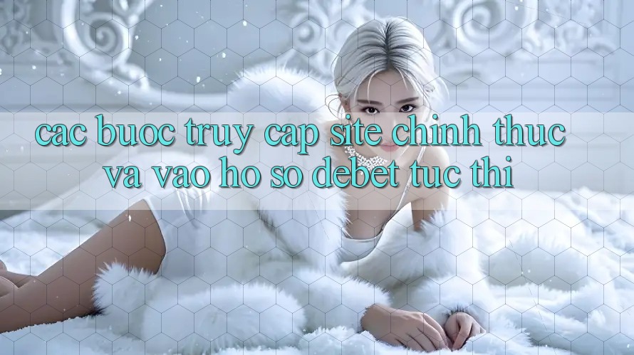 Các bước Truy Cập Site Chính Thức Và Vào hồ sơ Debet Tức thì Các bước Truy Cập Site Chính Thức Và Vào hồ sơ Debet Tức thì