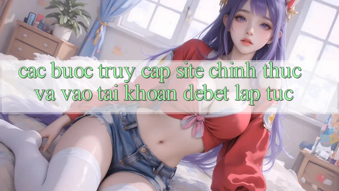 Các bước Truy Cập Site Chính Thức Và Vào tài khoản Debet Lập tức Các bước Truy Cập Site Chính Thức Và Vào tài khoản Debet Lập tức