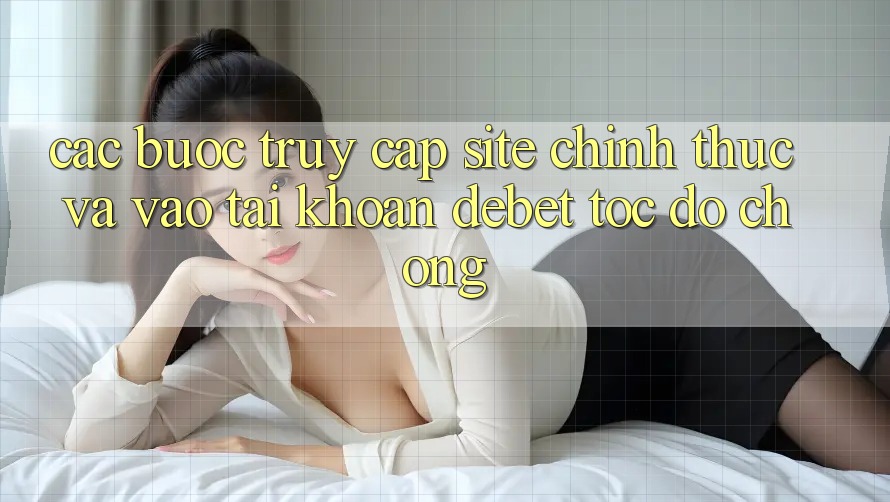 Các bước Truy Cập Site Chính Thức Và Vào tài khoản Debet Tốc độ Chóng Các bước Truy Cập Site Chính Thức Và Vào tài khoản Debet Tốc độ Chóng