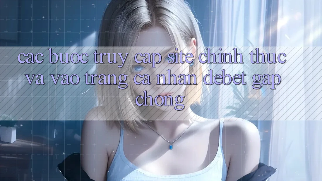 Các bước Truy Cập Site Chính Thức Và Vào trang cá nhân Debet Gấp Chóng