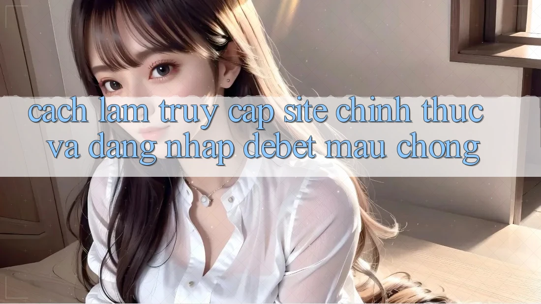 Cách làm Truy Cập Site Chính Thức Và Đăng Nhập Debet Mau Chóng Cách làm Truy Cập Site Chính Thức Và Đăng Nhập Debet Mau Chóng