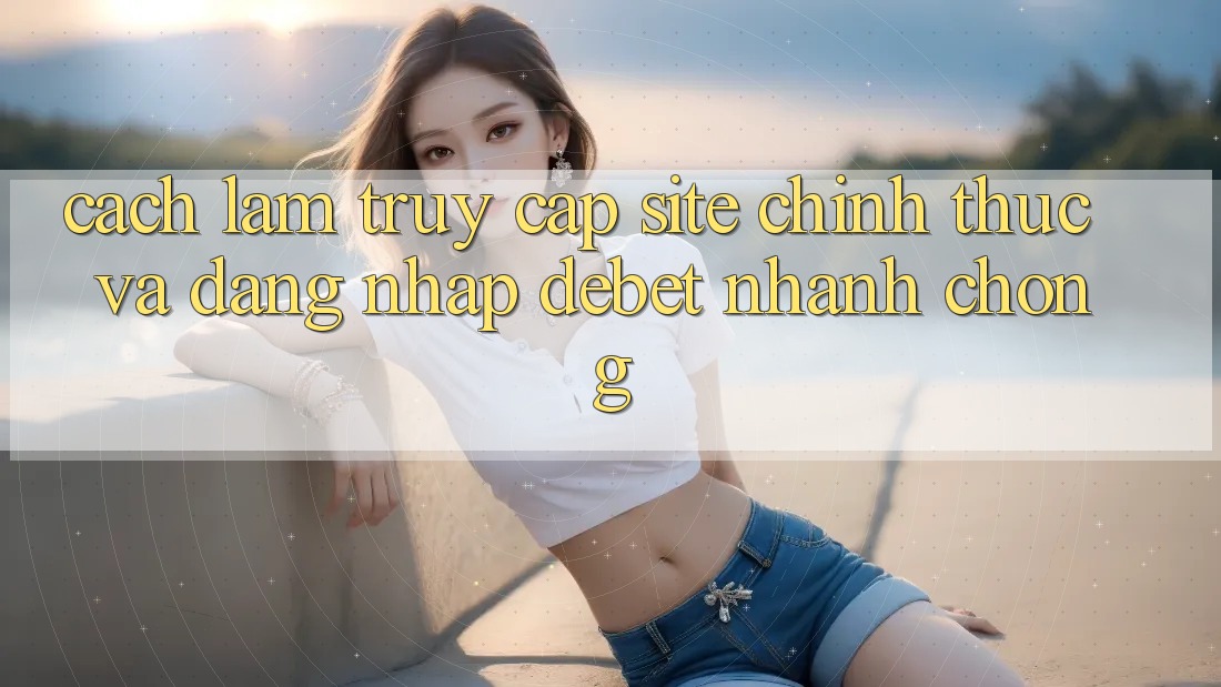 Cách làm Truy Cập Site Chính Thức Và Đăng Nhập Debet Nhanh Chóng Cách làm Truy Cập Site Chính Thức Và Đăng Nhập Debet Nhanh Chóng