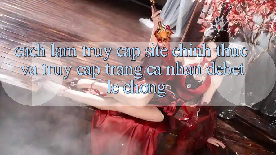 Cách làm Truy Cập Site Chính Thức Và Truy cập trang cá nhân Debet Lẹ Chóng