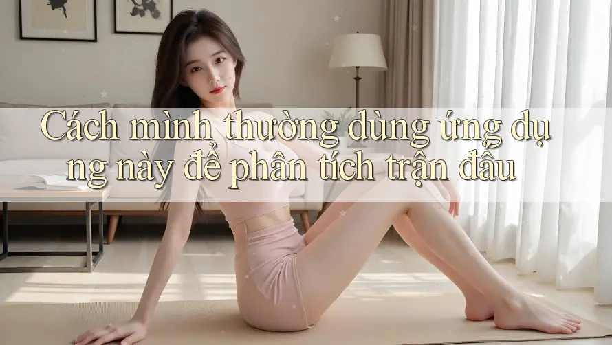Cách mình thường dùng ứng dụng này để phân tích trận đấu Cách mình thường dùng ứng dụng này để phân tích trận đấu