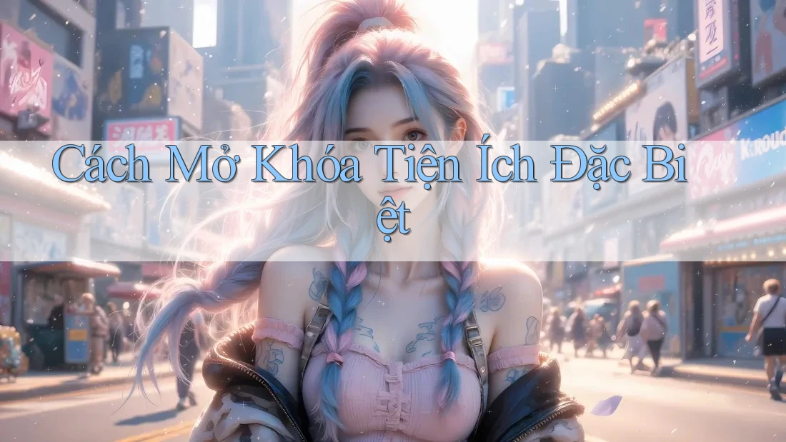 Cách Mở Khóa Tiện Ích Đặc Biệt Cách Mở Khóa Tiện Ích Đặc Biệt