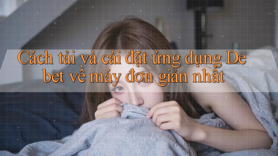 Cách tải và cài đặt ứng dụng Debet về máy đơn giản nhất