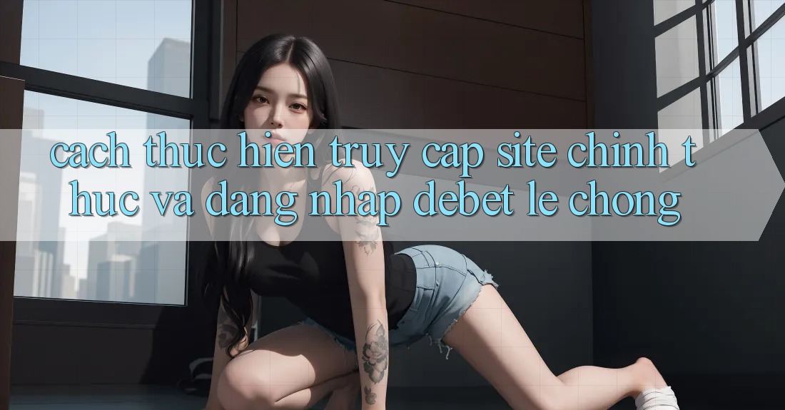 Cách thực hiện Truy Cập Site Chính Thức Và Đăng Nhập Debet Lẹ Chóng Cách thực hiện Truy Cập Site Chính Thức Và Đăng Nhập Debet Lẹ Chóng