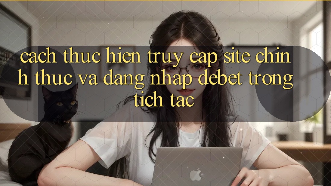 Cách thực hiện Truy Cập Site Chính Thức Và Đăng Nhập Debet Trong tích tắc Cách thực hiện Truy Cập Site Chính Thức Và Đăng Nhập Debet Trong tích tắc