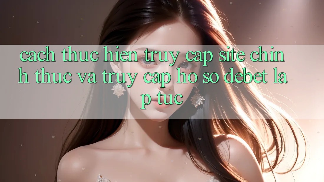 Cách thực hiện Truy Cập Site Chính Thức Và Truy cập hồ sơ Debet Lập tức Cách thực hiện Truy Cập Site Chính Thức Và Truy cập hồ sơ Debet Lập tức