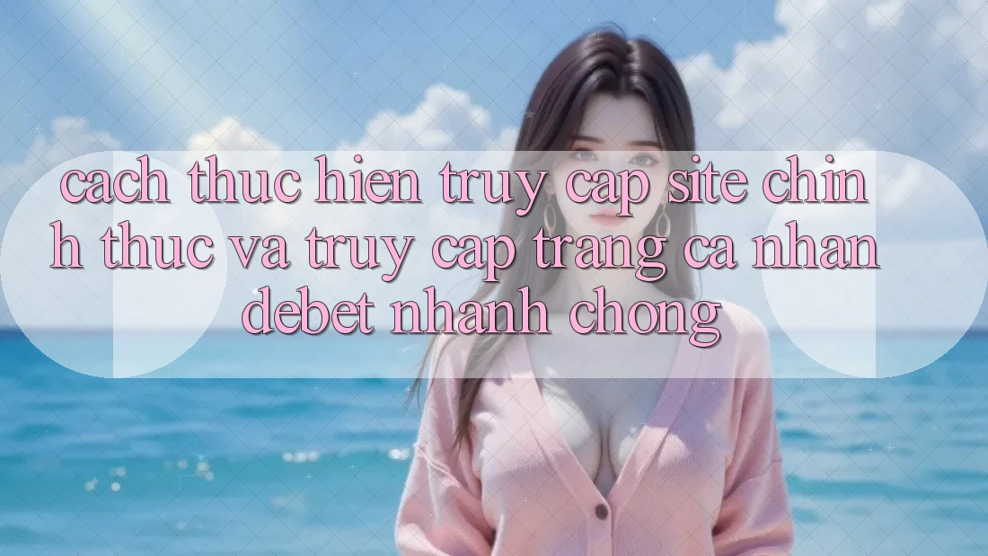Cách thực hiện Truy Cập Site Chính Thức Và Truy cập trang cá nhân Debet Nhanh Chóng Cách thực hiện Truy Cập Site Chính Thức Và Truy cập trang cá nhân Debet Nhanh Chóng