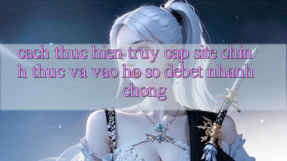 Cách thực hiện Truy Cập Site Chính Thức Và Vào hồ sơ Debet Nhanh chóng Cách thực hiện Truy Cập Site Chính Thức Và Vào hồ sơ Debet Nhanh chóng