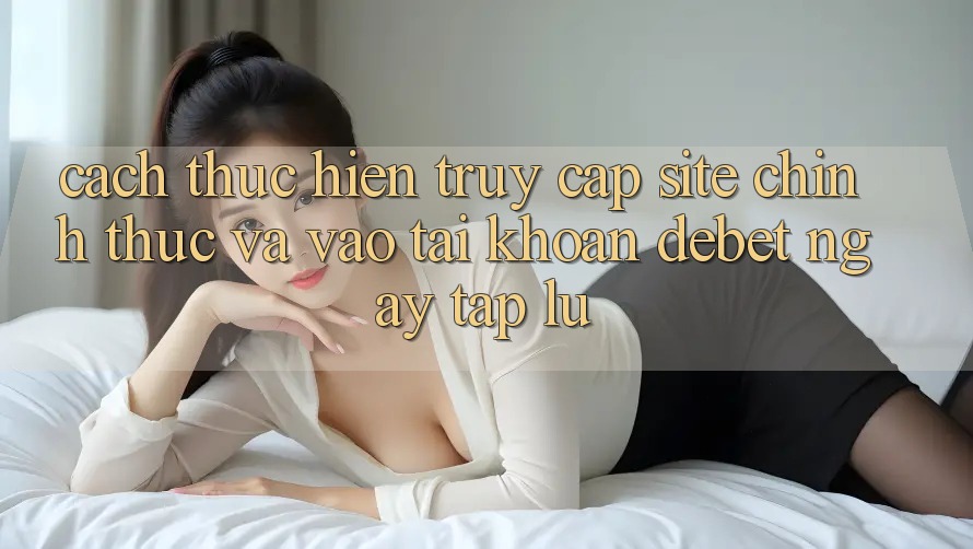 Cách thực hiện Truy Cập Site Chính Thức Và Vào tài khoản Debet Ngay tắp lự Cách thực hiện Truy Cập Site Chính Thức Và Vào tài khoản Debet Ngay tắp lự