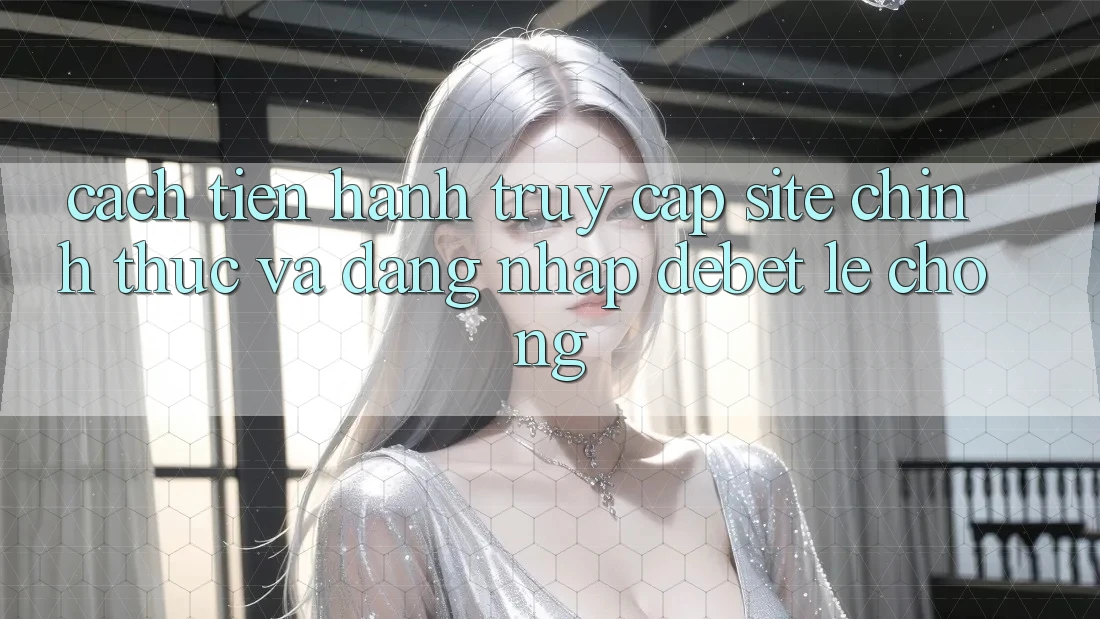 Cách tiến hành Truy Cập Site Chính Thức Và Đăng Nhập Debet Lẹ Chóng