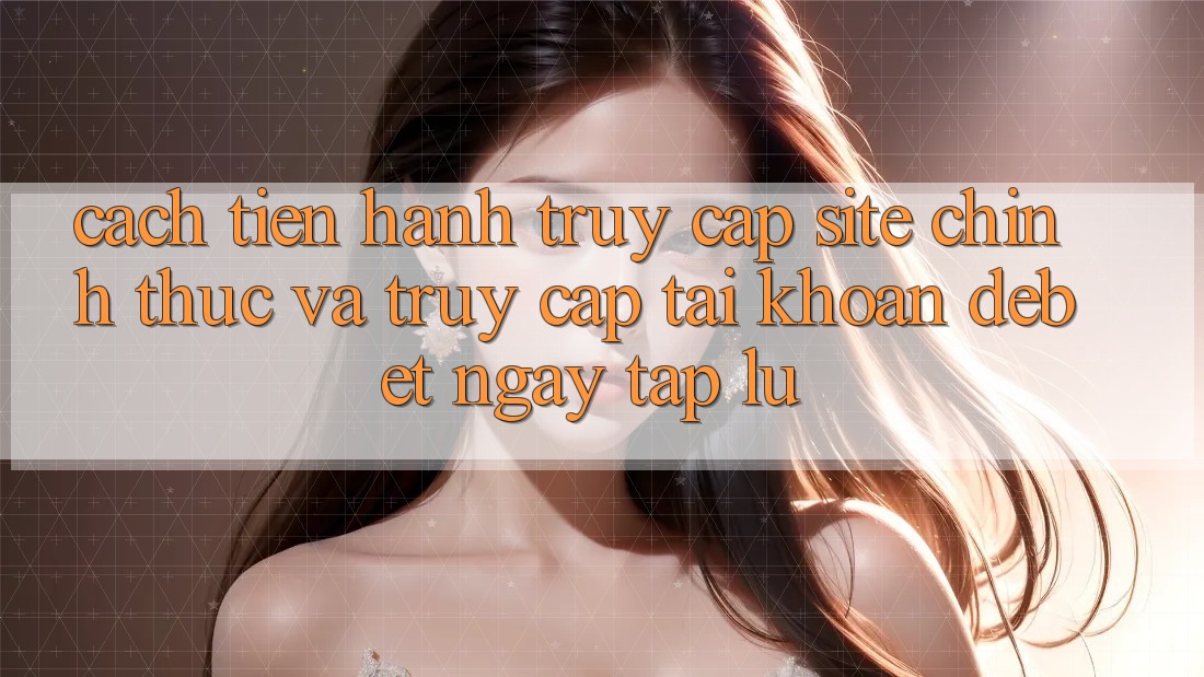 Cách tiến hành Truy Cập Site Chính Thức Và Truy cập tài khoản Debet Ngay tắp lự Cách tiến hành Truy Cập Site Chính Thức Và Truy cập tài khoản Debet Ngay tắp lự