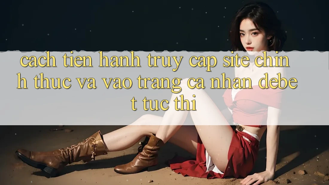 Cách tiến hành Truy Cập Site Chính Thức Và Vào trang cá nhân Debet Tức thì Cách tiến hành Truy Cập Site Chính Thức Và Vào trang cá nhân Debet Tức thì