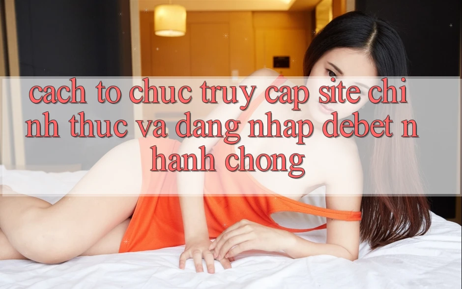 Cách tổ chức Truy Cập Site Chính Thức Và Đăng Nhập Debet Nhanh Chóng Cách tổ chức Truy Cập Site Chính Thức Và Đăng Nhập Debet Nhanh Chóng