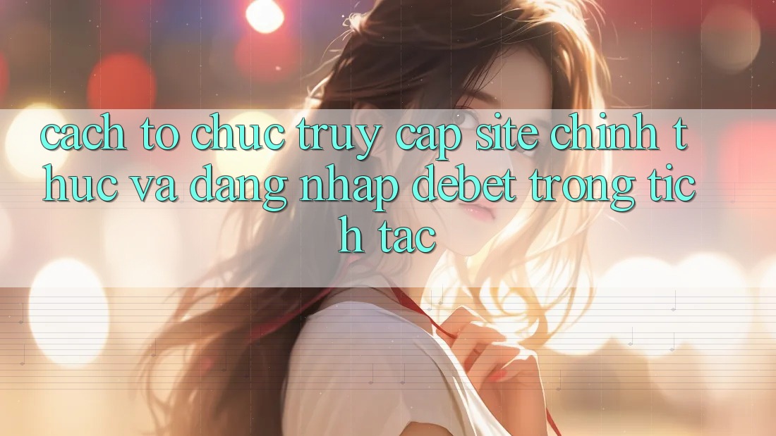 Cách tổ chức Truy Cập Site Chính Thức Và Đăng Nhập Debet Trong tích tắc Cách tổ chức Truy Cập Site Chính Thức Và Đăng Nhập Debet Trong tích tắc