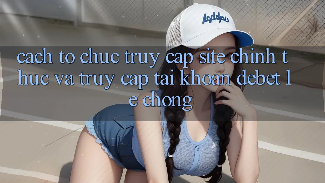 Cách tổ chức Truy Cập Site Chính Thức Và Truy cập tài khoản Debet Lẹ Chóng Cách tổ chức Truy Cập Site Chính Thức Và Truy cập tài khoản Debet Lẹ Chóng