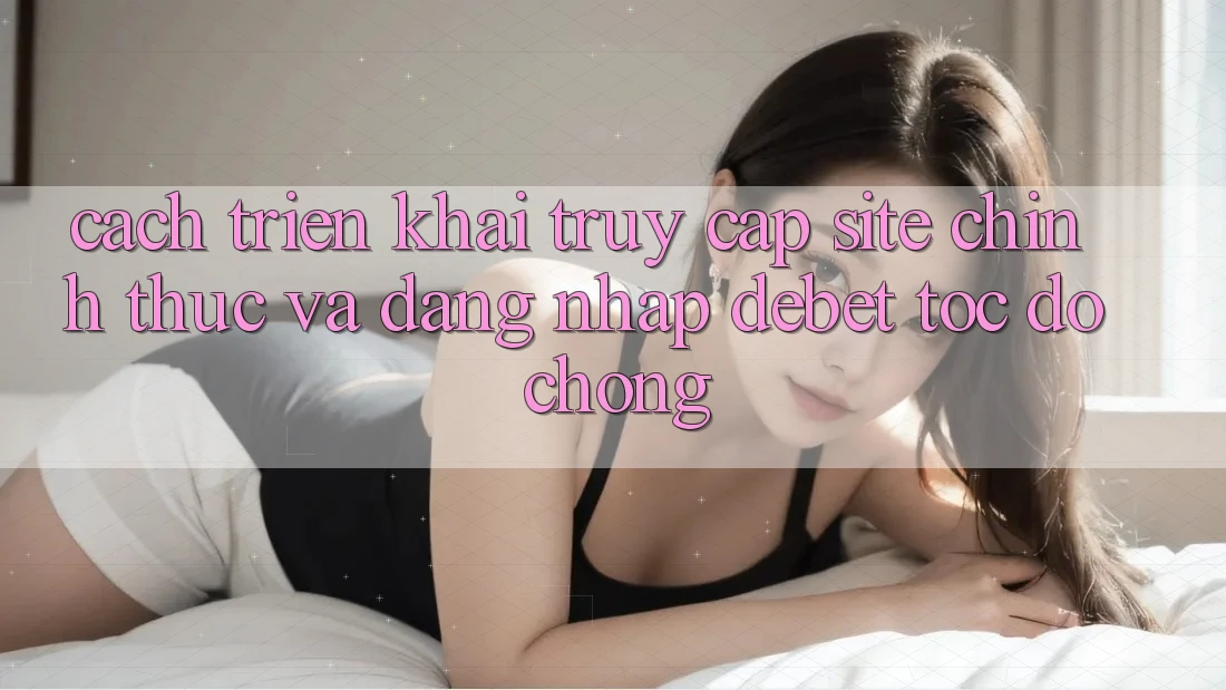 Cách triển khai Truy Cập Site Chính Thức Và Đăng Nhập Debet Tốc độ Chóng Cách triển khai Truy Cập Site Chính Thức Và Đăng Nhập Debet Tốc độ Chóng