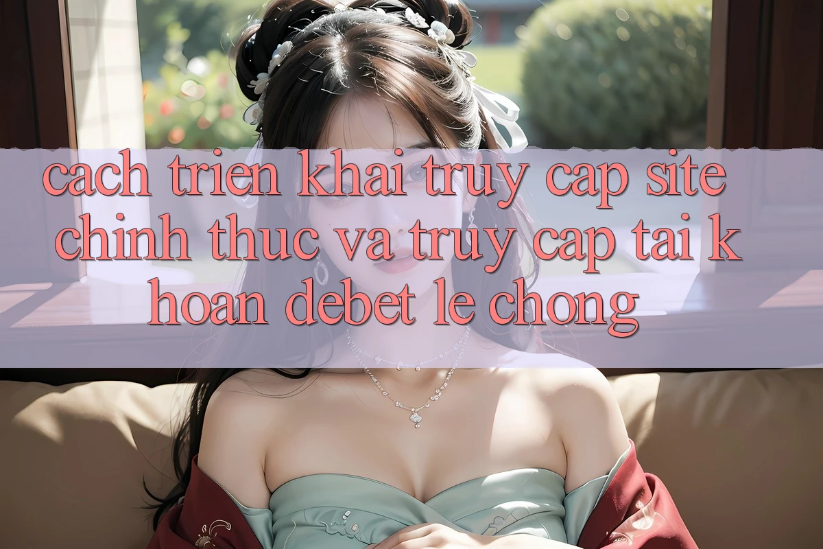Cách triển khai Truy Cập Site Chính Thức Và Truy cập tài khoản Debet Lẹ Chóng Cách triển khai Truy Cập Site Chính Thức Và Truy cập tài khoản Debet Lẹ Chóng