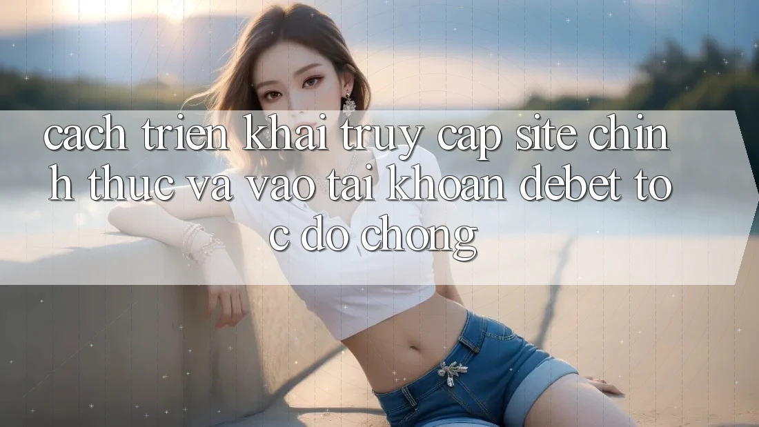 Cách triển khai Truy Cập Site Chính Thức Và Vào tài khoản Debet Tốc độ Chóng Cách triển khai Truy Cập Site Chính Thức Và Vào tài khoản Debet Tốc độ Chóng