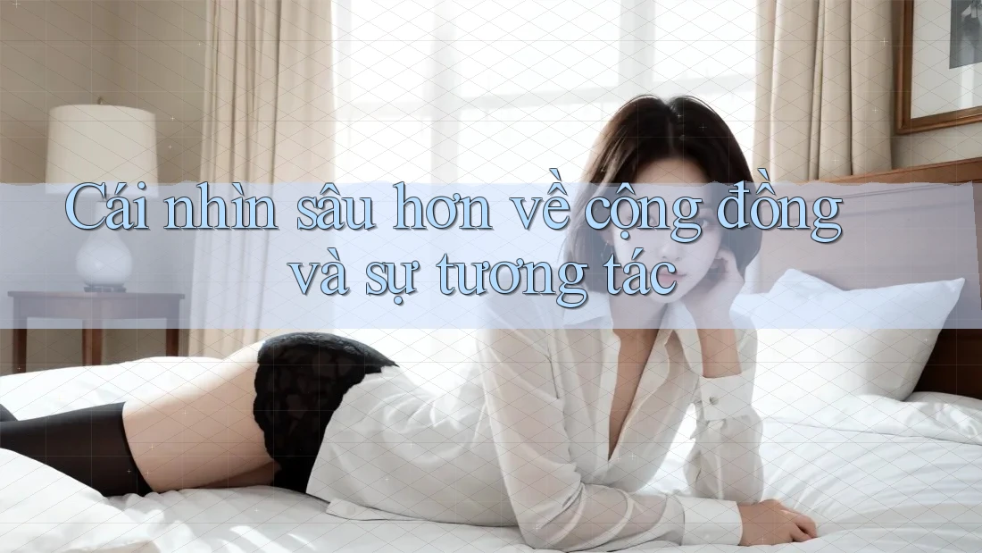 Cái nhìn sâu hơn về cộng đồng và sự tương tác Cái nhìn sâu hơn về cộng đồng và sự tương tác