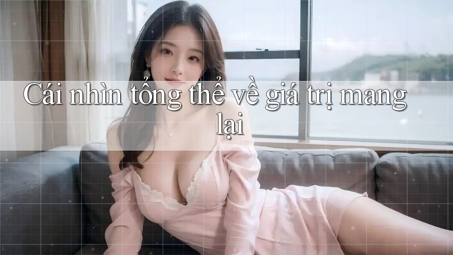 Cái nhìn tổng thể về giá trị mang lại Cái nhìn tổng thể về giá trị mang lại