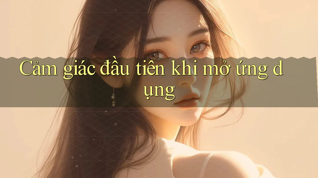 Cảm giác đầu tiên khi mở ứng dụng
