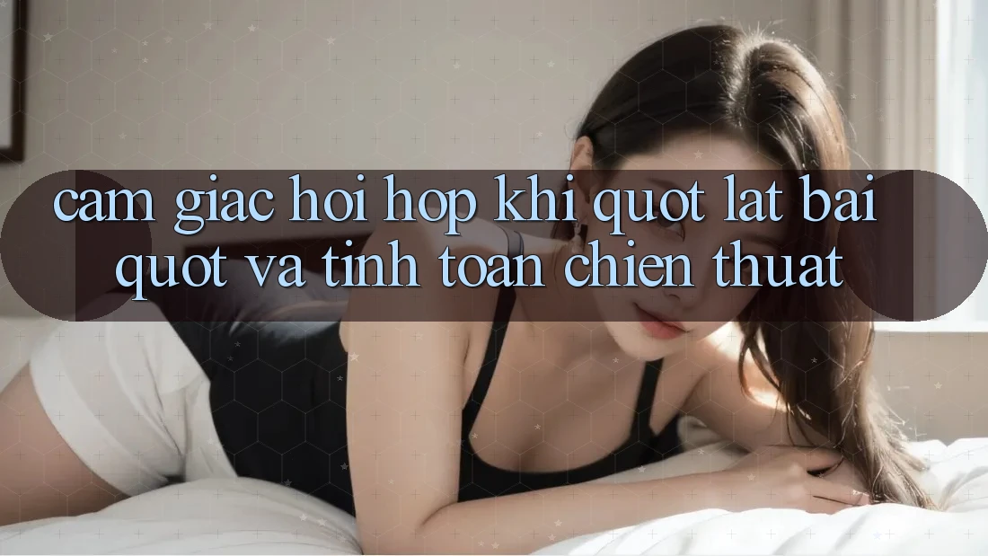 Cảm giác hồi hộp khi " lật bài" và tính toán chiến thuật Cảm giác hồi hộp khi " lật bài" và tính toán chiến thuật