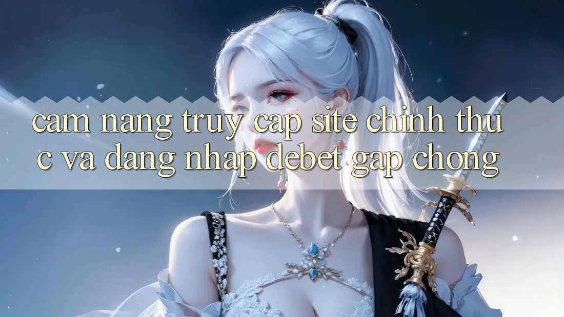 Cẩm nang Truy Cập Site Chính Thức Và Đăng nhập Debet Gấp Chóng Cẩm nang Truy Cập Site Chính Thức Và Đăng nhập Debet Gấp Chóng