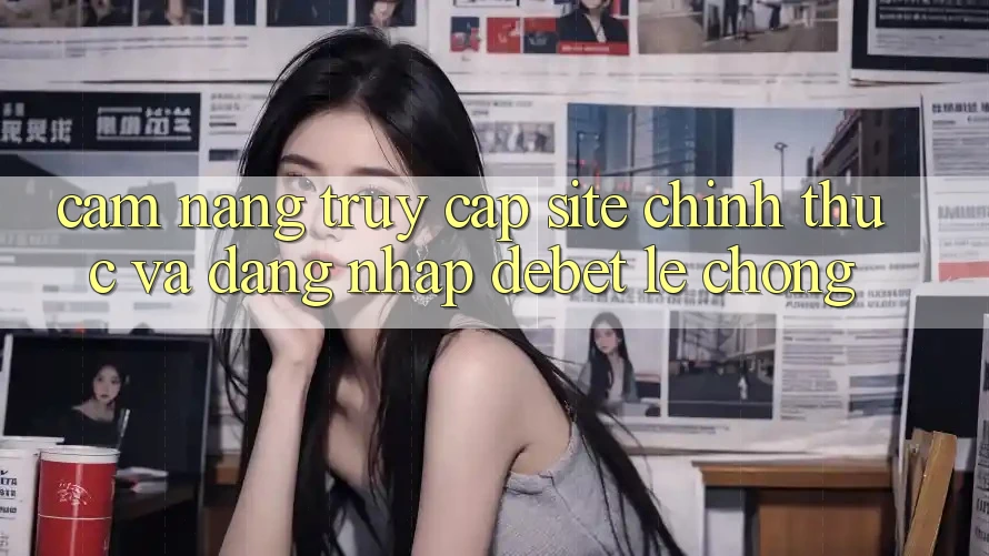 Cẩm nang Truy Cập Site Chính Thức Và Đăng Nhập Debet Lẹ Chóng Cẩm nang Truy Cập Site Chính Thức Và Đăng Nhập Debet Lẹ Chóng