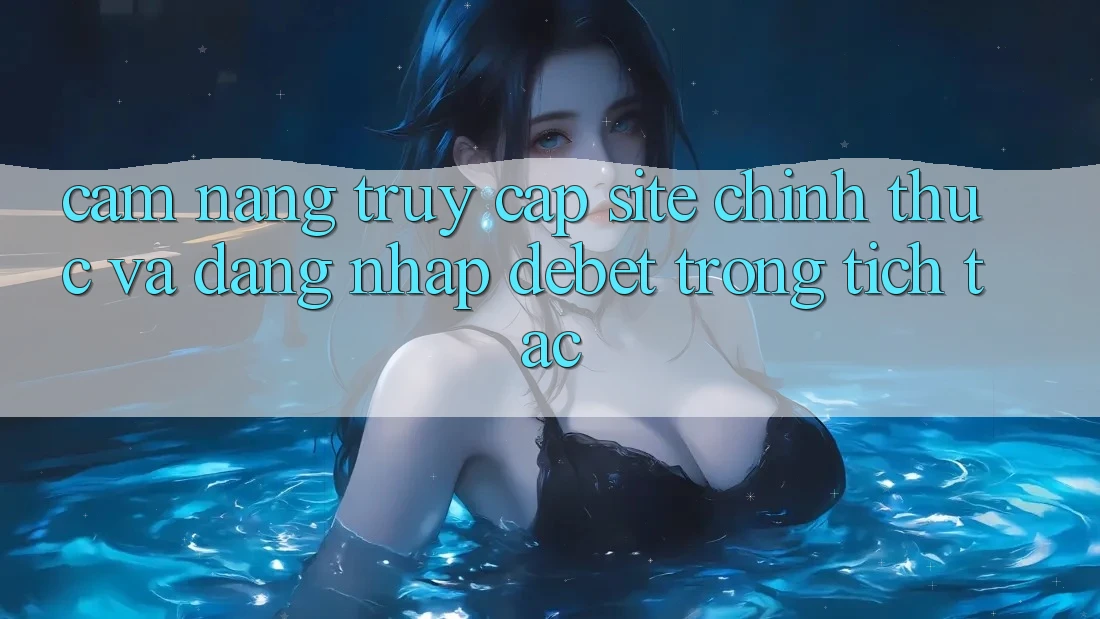 Cẩm nang Truy Cập Site Chính Thức Và Đăng Nhập Debet Trong tích tắc Cẩm nang Truy Cập Site Chính Thức Và Đăng Nhập Debet Trong tích tắc
