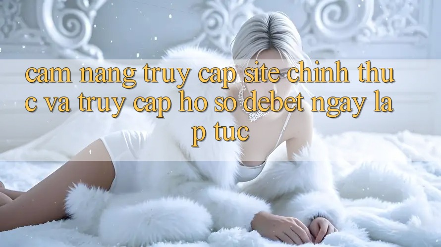 Cẩm nang Truy Cập Site Chính Thức Và Truy cập hồ sơ Debet Ngay lập tức Cẩm nang Truy Cập Site Chính Thức Và Truy cập hồ sơ Debet Ngay lập tức