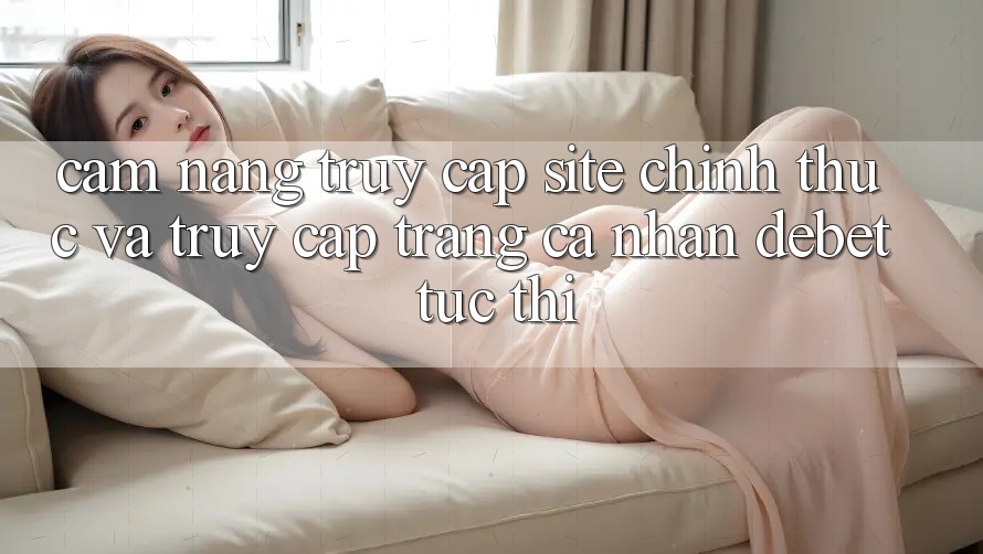 Cẩm nang Truy Cập Site Chính Thức Và Truy cập trang cá nhân Debet Tức thì Cẩm nang Truy Cập Site Chính Thức Và Truy cập trang cá nhân Debet Tức thì