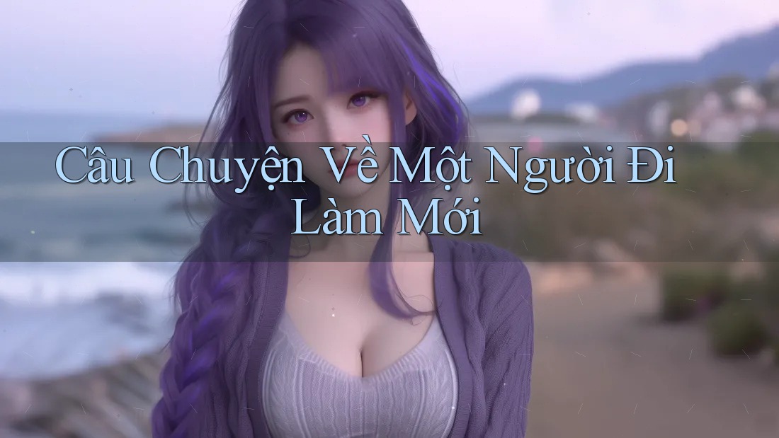 Câu Chuyện Về Một Người Đi Làm Mới Câu Chuyện Về Một Người Đi Làm Mới