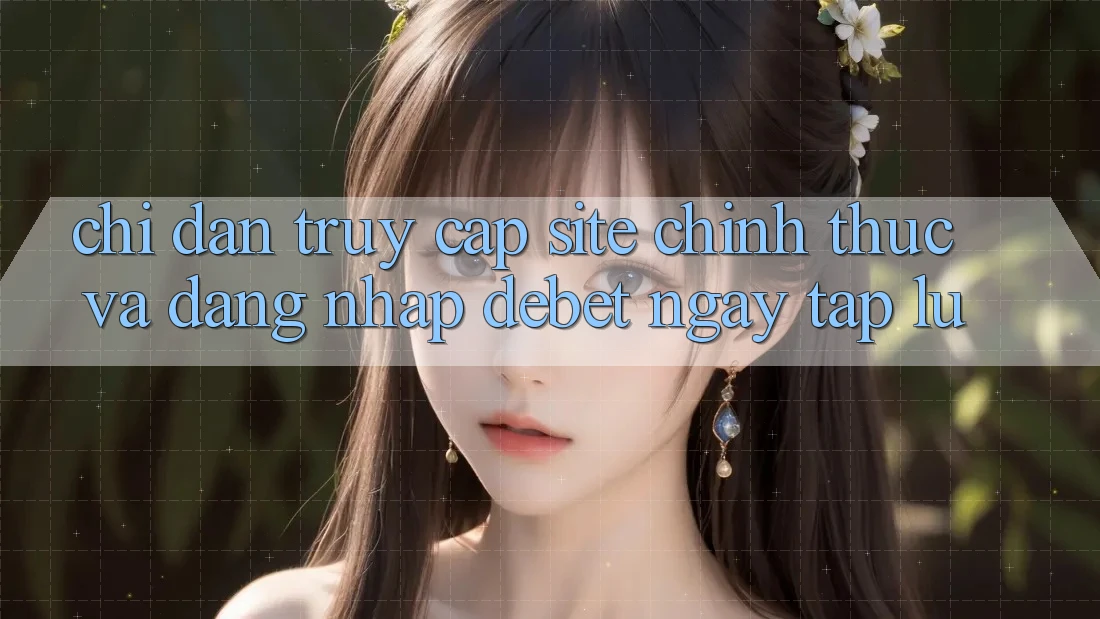 Chỉ dẫn Truy Cập Site Chính Thức Và Đăng Nhập Debet Ngay tắp lự Chỉ dẫn Truy Cập Site Chính Thức Và Đăng Nhập Debet Ngay tắp lự